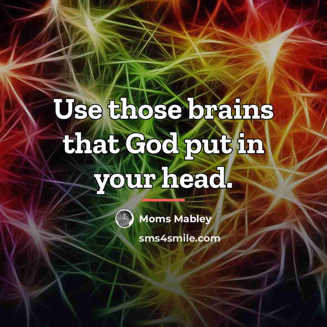 “Use those brains that God put in your head.…” quote by Moms Mabley