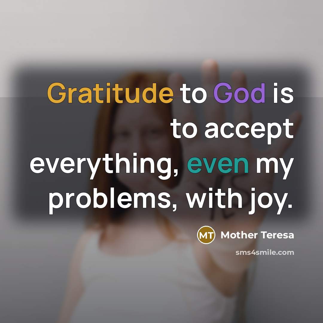 “Gratitude to God is to accept everything, even my problems, with joy.” quote by Mother Teresa
