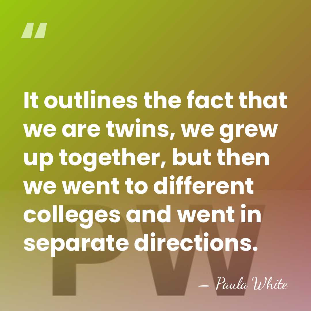 It outlines the fact that we are twins, we grew up together,&hellip; - Paula White