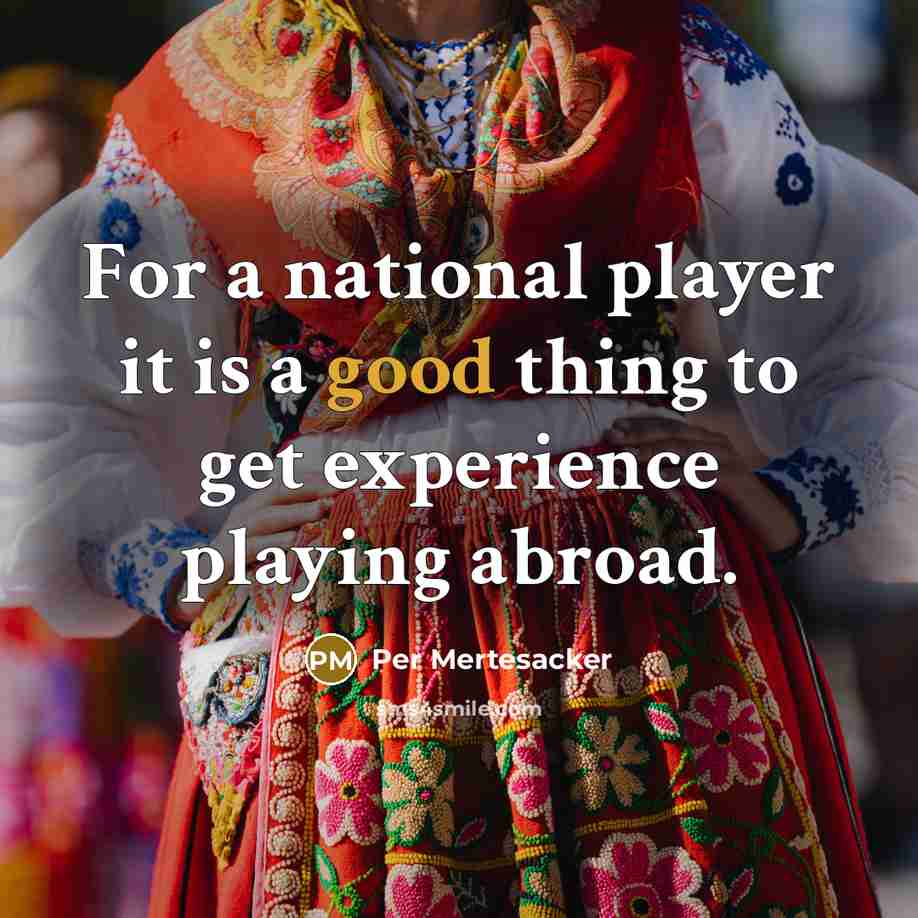 “For a national player it is a good thing to get experience playing abroad.” quote by Per Mertesacker