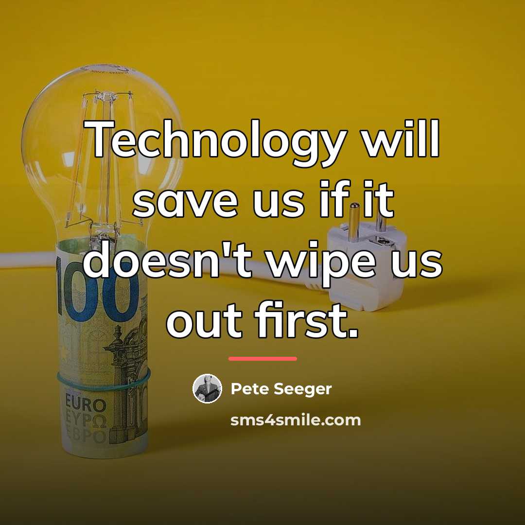 “Technology will save us if it doesn't wipe us out…” quote by Pete Seeger