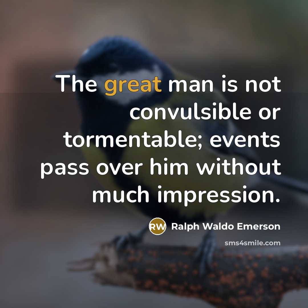 “The great man is not convulsible or tormentable; events pass…” quote by Ralph Waldo Emerson