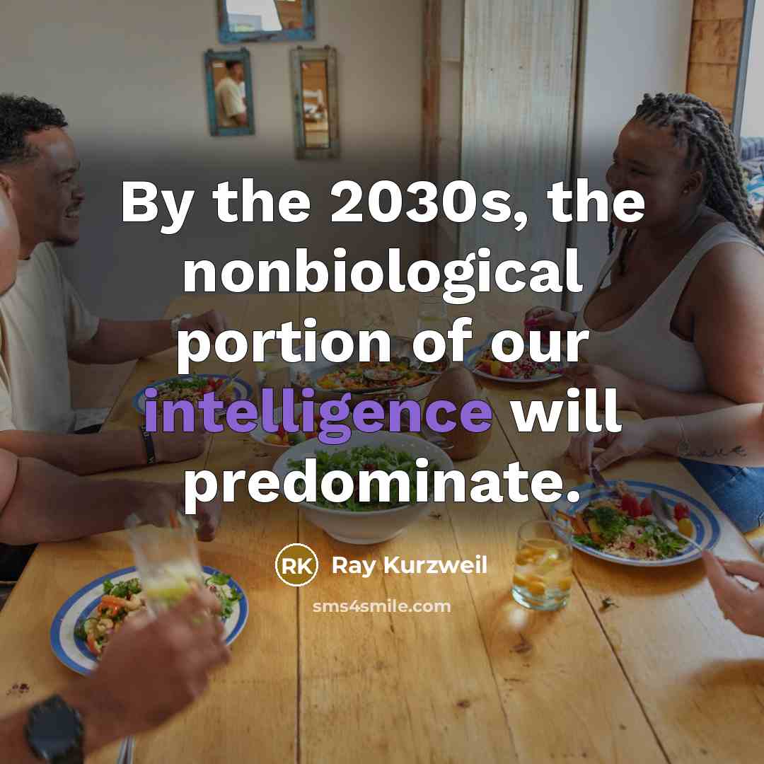 “By the 2030s, the nonbiological portion of our intelligence will…” quote by Ray Kurzweil