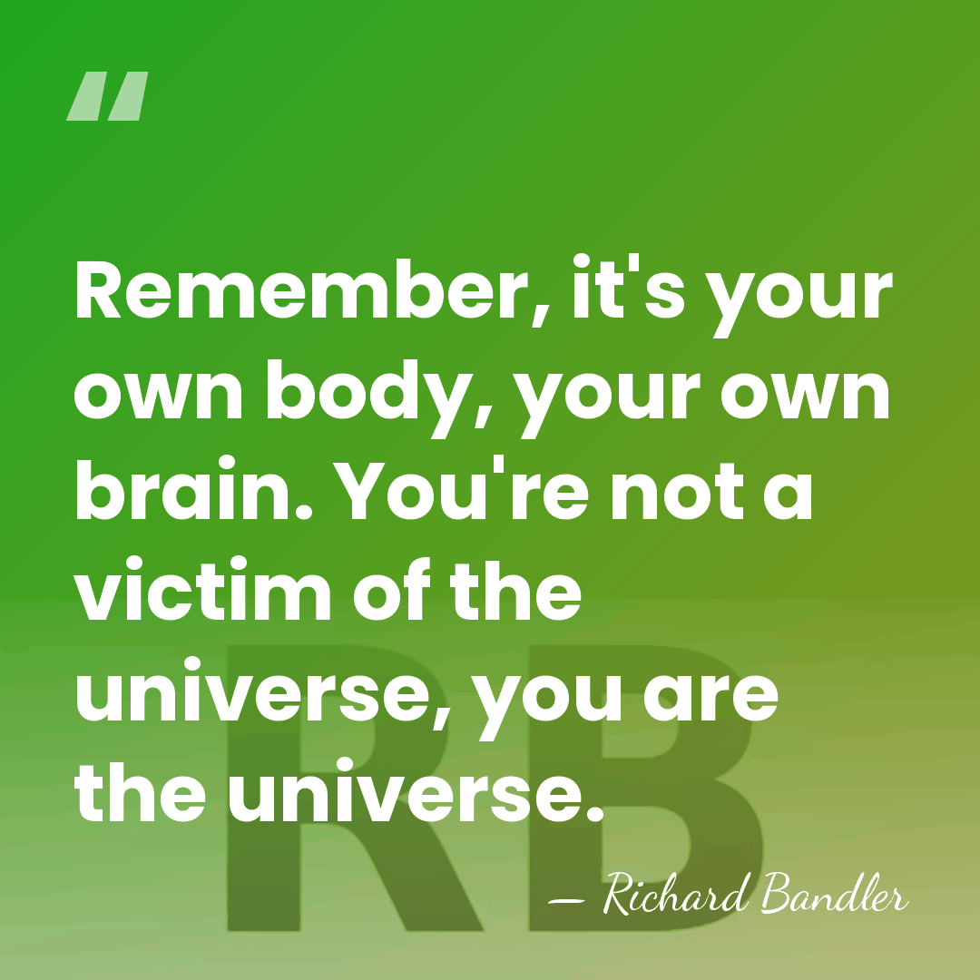 Remember, it's your own body, your own brain. You're not a victim&hellip; - Richard Bandler
