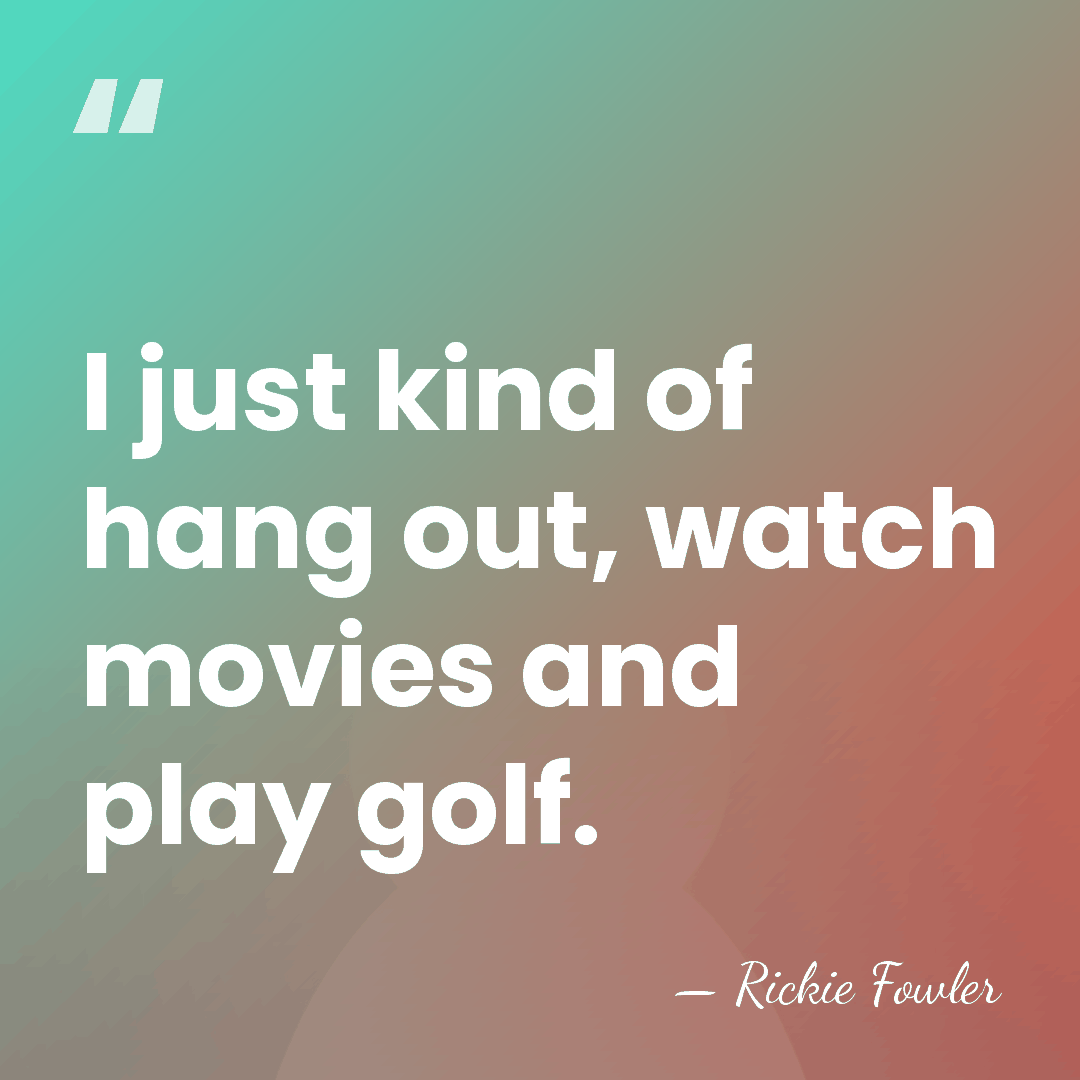 I just kind of hang out, watch movies and play golf. - Rickie Fowler