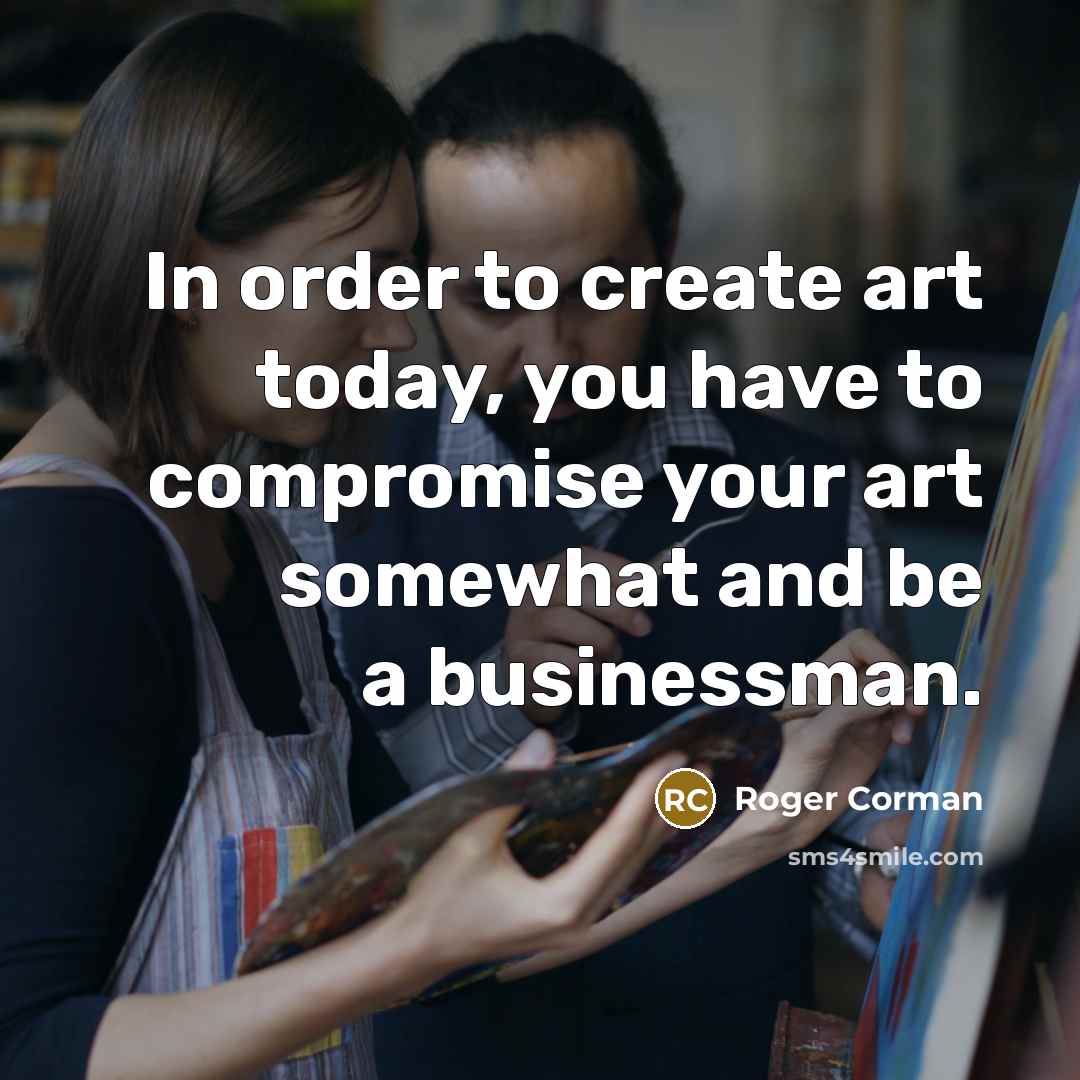 “In order to create art today, you have to compromise…” quote by Roger Corman