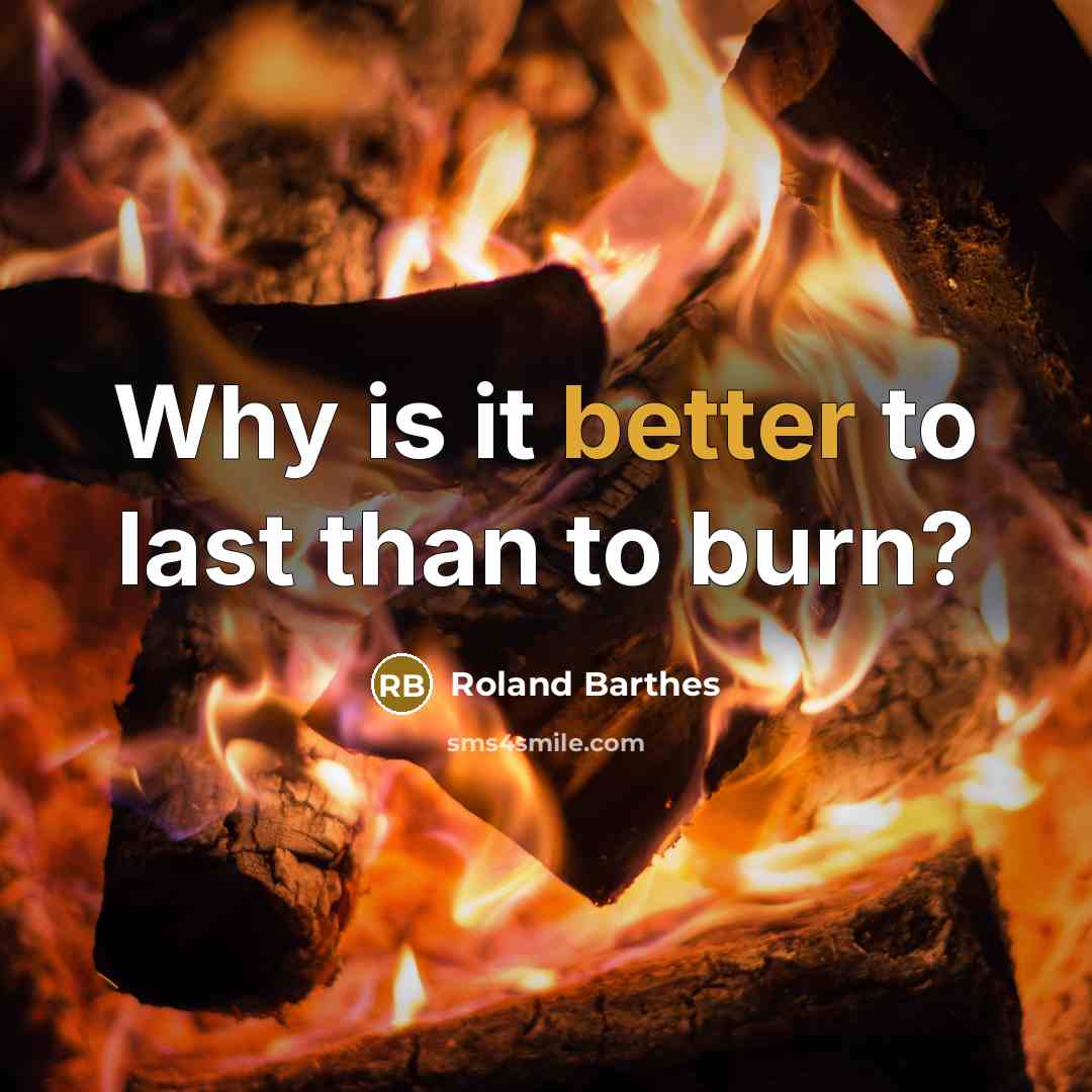 “Why is it better to last than to burn?” quote by Roland Barthes
