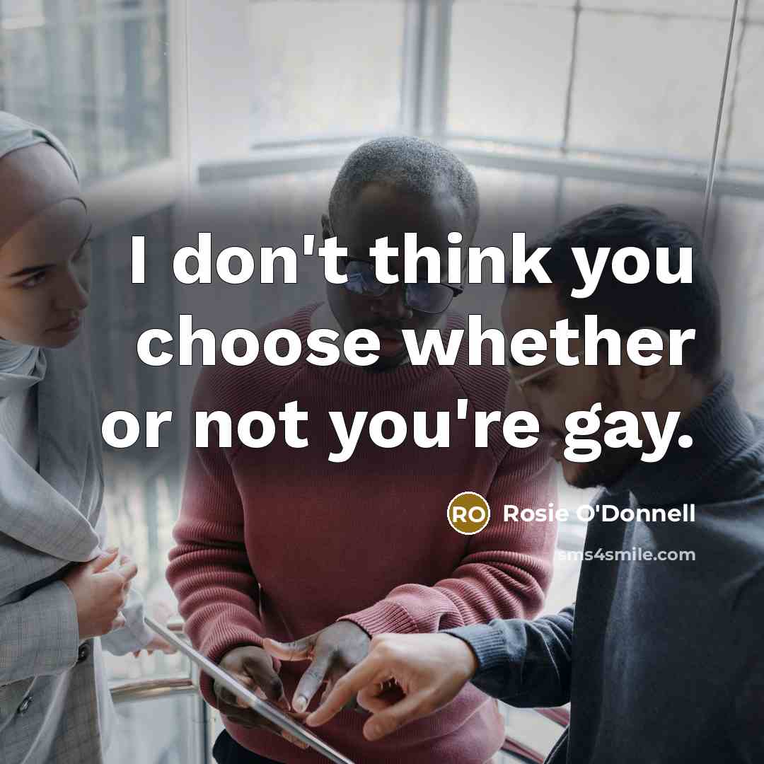 “I don't think you choose whether or not you're gay.…” quote by Rosie O'Donnell