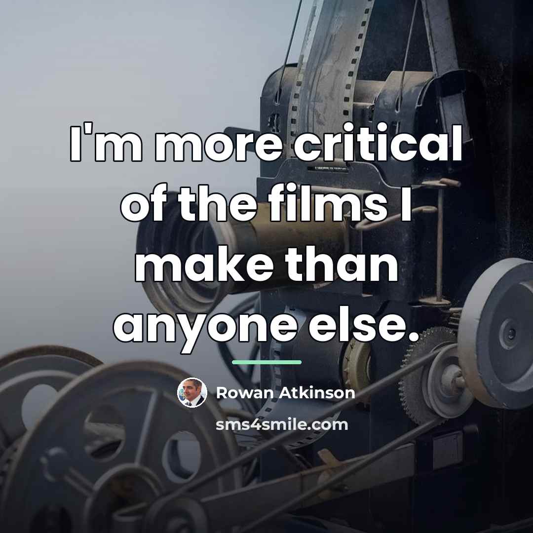 “I'm more critical of the films I make than anyone…” quote by Rowan Atkinson