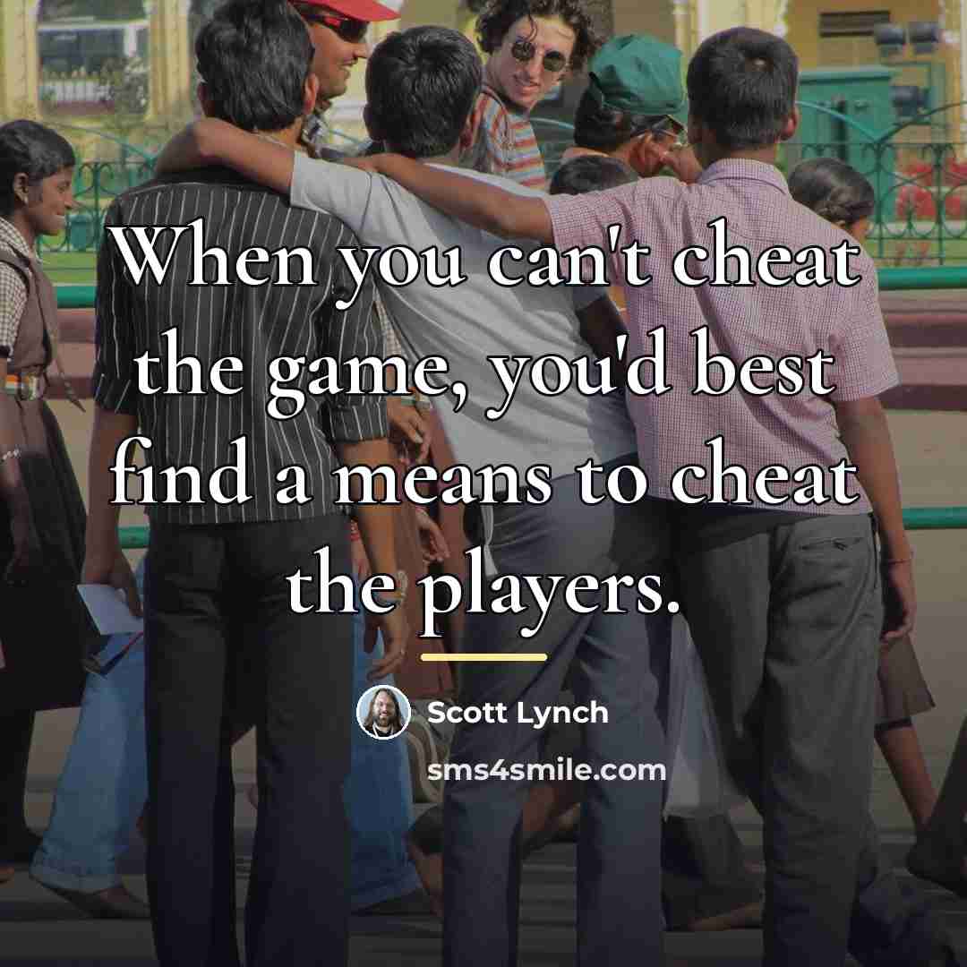 “When you can't cheat the game, you'd best find a…” quote by Scott Lynch
