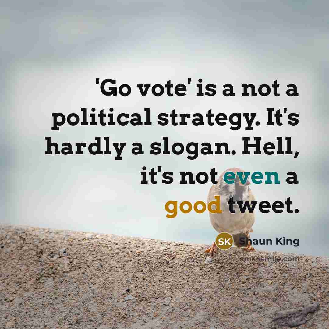 “'Go vote' is a not a political strategy. It's hardly…” quote by Shaun King