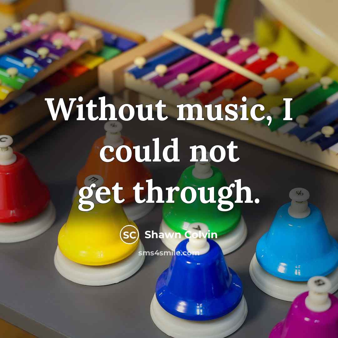 “Without music, I could not get through.…” quote by Shawn Colvin