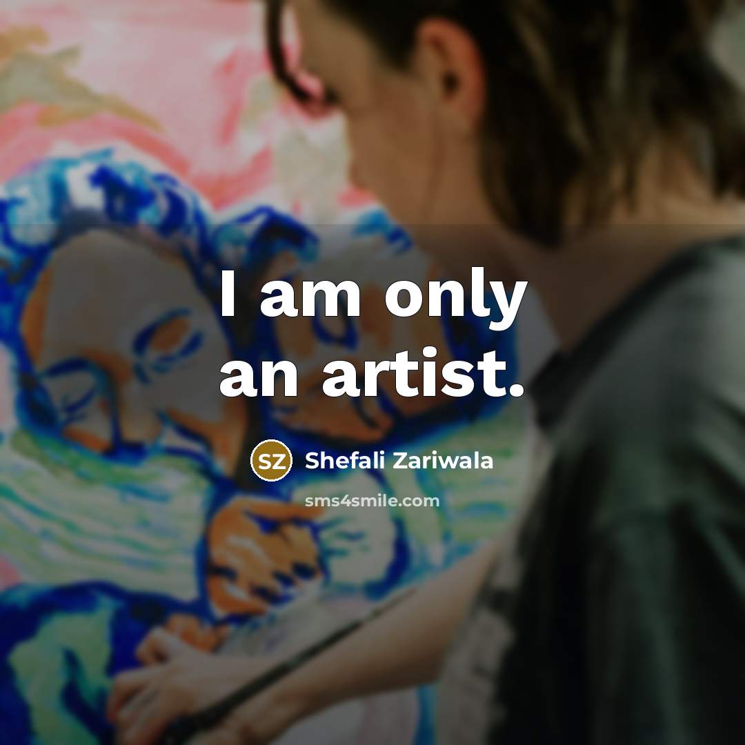 “I am only an artist.…” quote by Shefali Zariwala