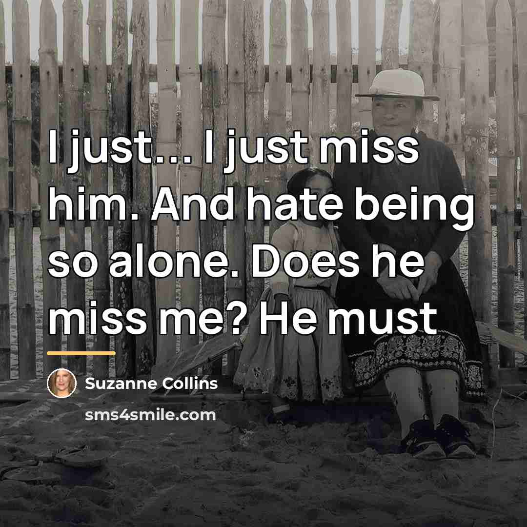 “I just... I just miss him. And hate being so…” quote by Suzanne Collins
