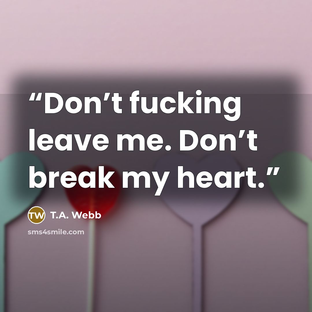 “Don’t fucking leave me. Don’t break my heart.” quote by T.A. Webb