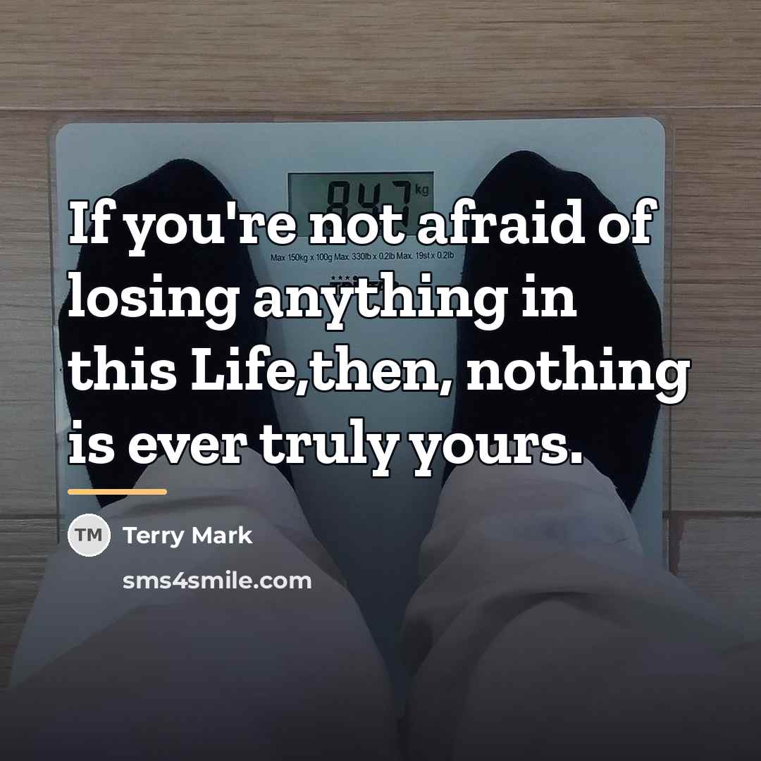 “If you're not afraid of losing anything in this Life,then,…” quote by Terry Mark