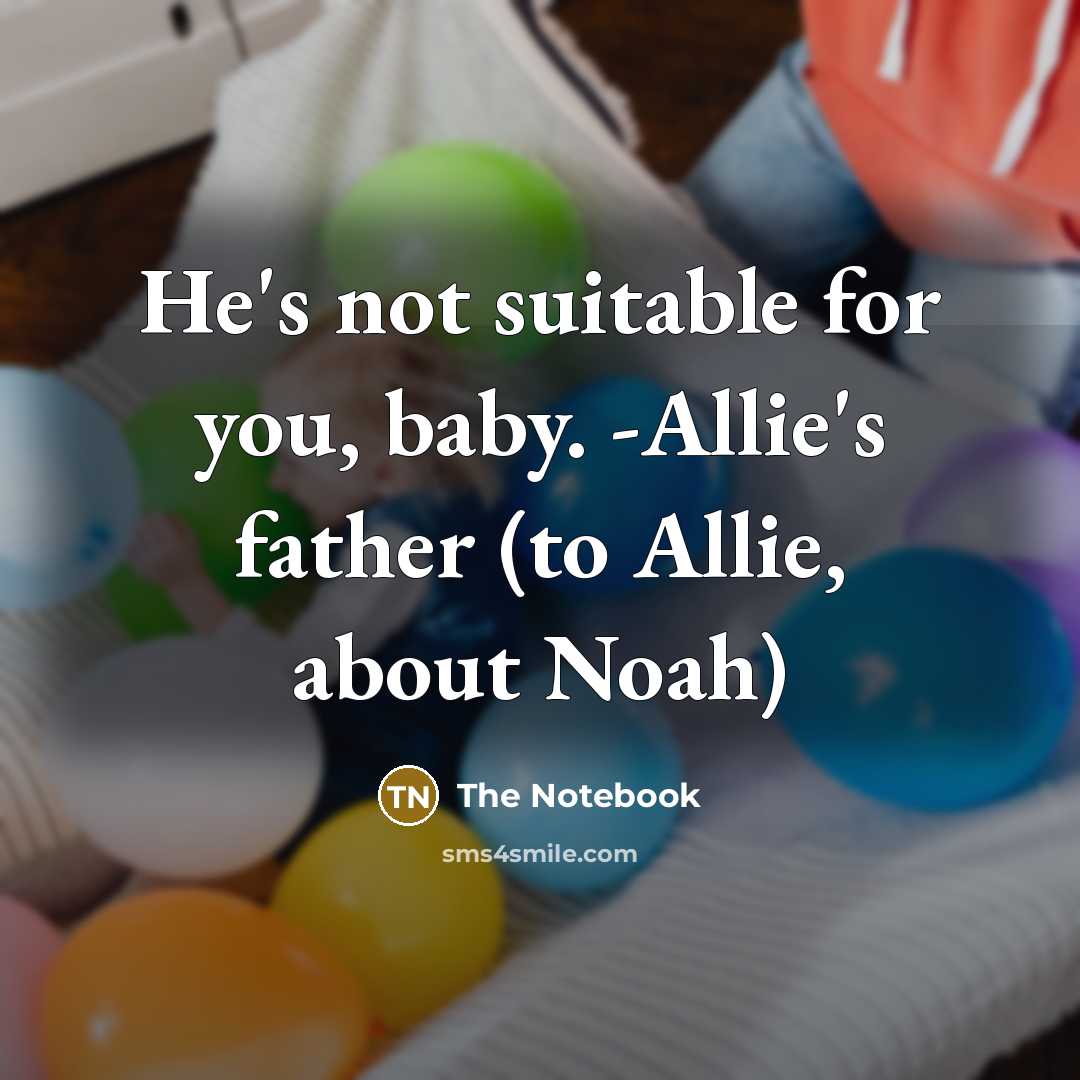 “He's not suitable for you, baby. -Allie's father (to Allie, about Noah)” quote by The Notebook