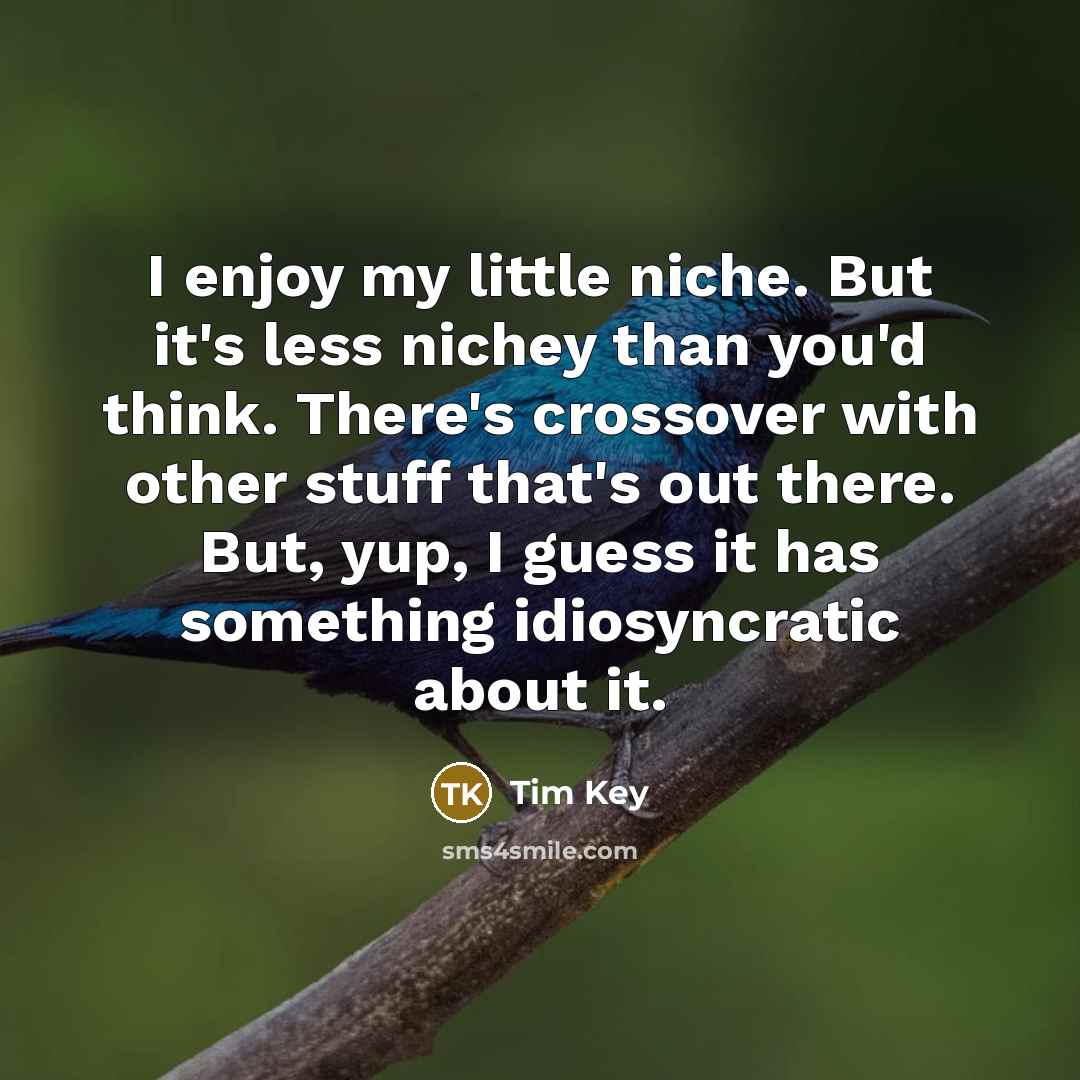 “I enjoy my little niche. But it's less nichey than…” quote by Tim Key