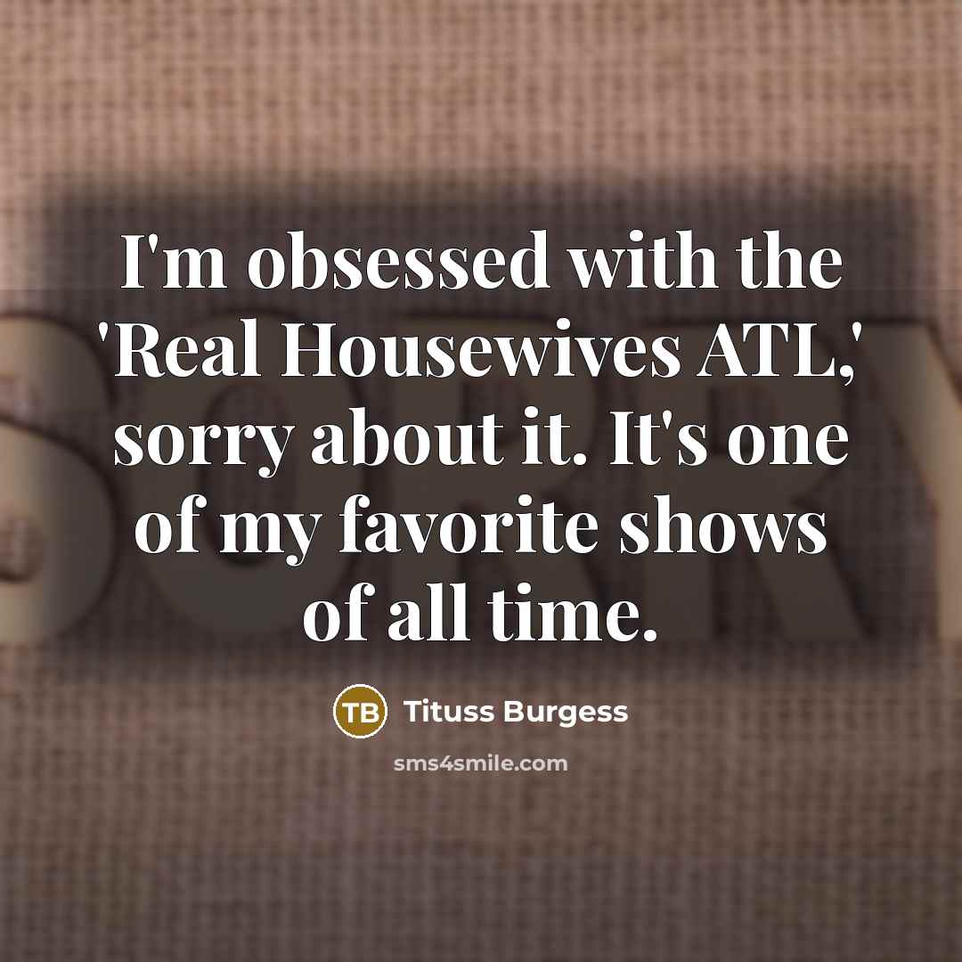 “I'm obsessed with the 'Real Housewives ATL,' sorry about it.…” quote by Tituss Burgess