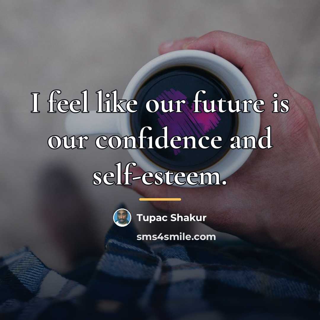 “I feel like our future is our confidence and self-esteem.…” quote by Tupac Shakur