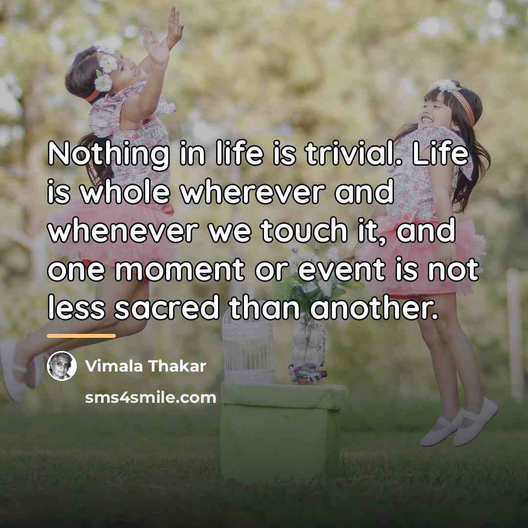 “Nothing in life is trivial. Life is whole wherever and…” quote by Vimala Thakar