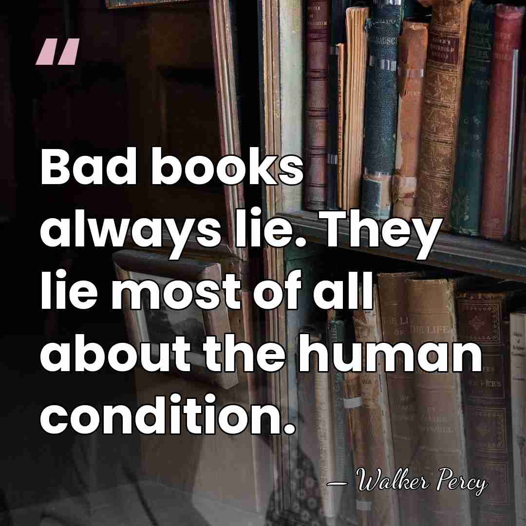Bad books always lie. They lie most of all about the human&hellip; - Walker Percy