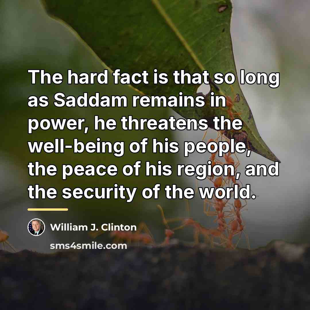 “The hard fact is that so long as Saddam remains…” quote by William J. Clinton