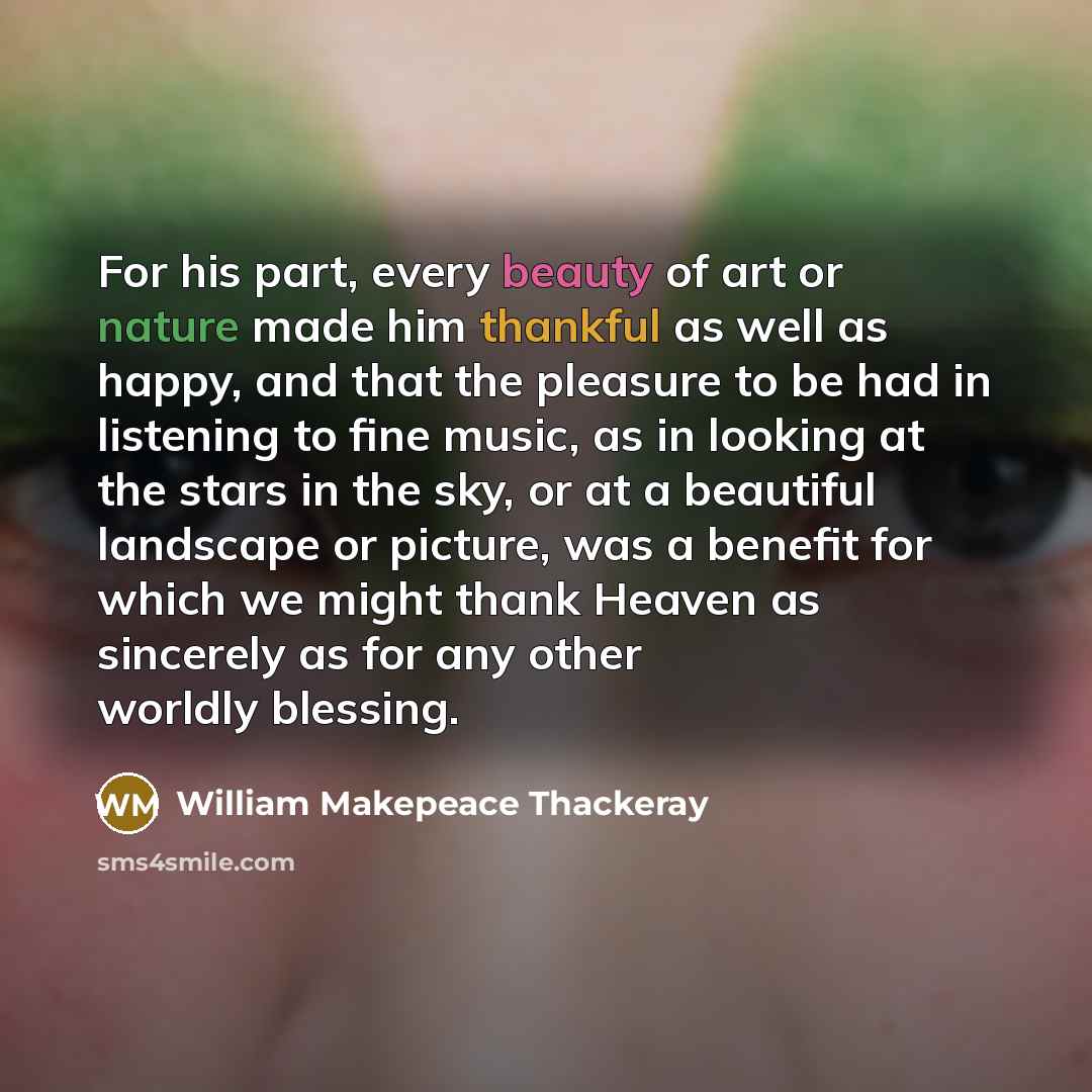 “For his part, every beauty of art or nature made…” quote by William Makepeace Thackeray