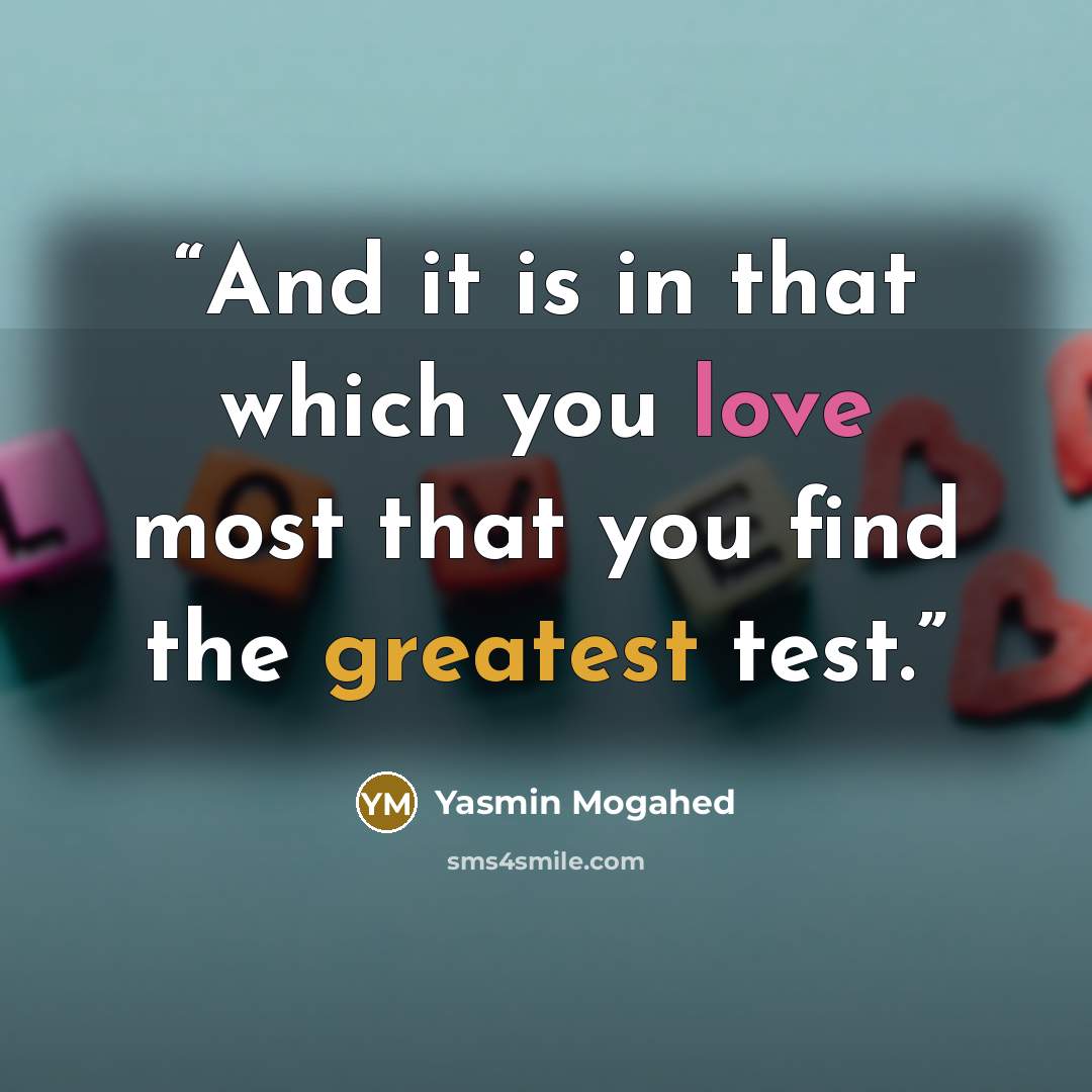 “And it is in that which you love most that you find the greatest test.” quote by Yasmin Mogahed