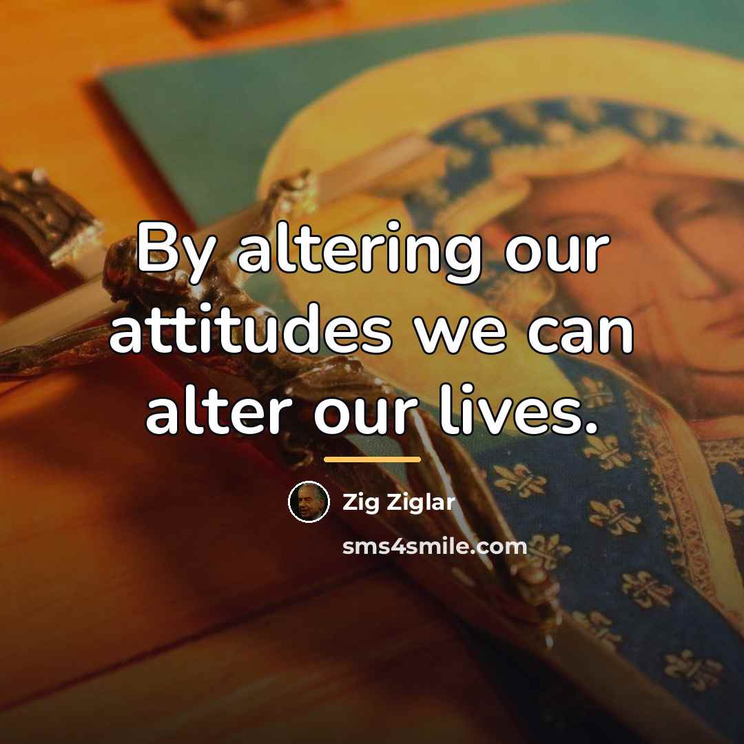 “By altering our attitudes we can alter our lives.…” quote by Zig Ziglar