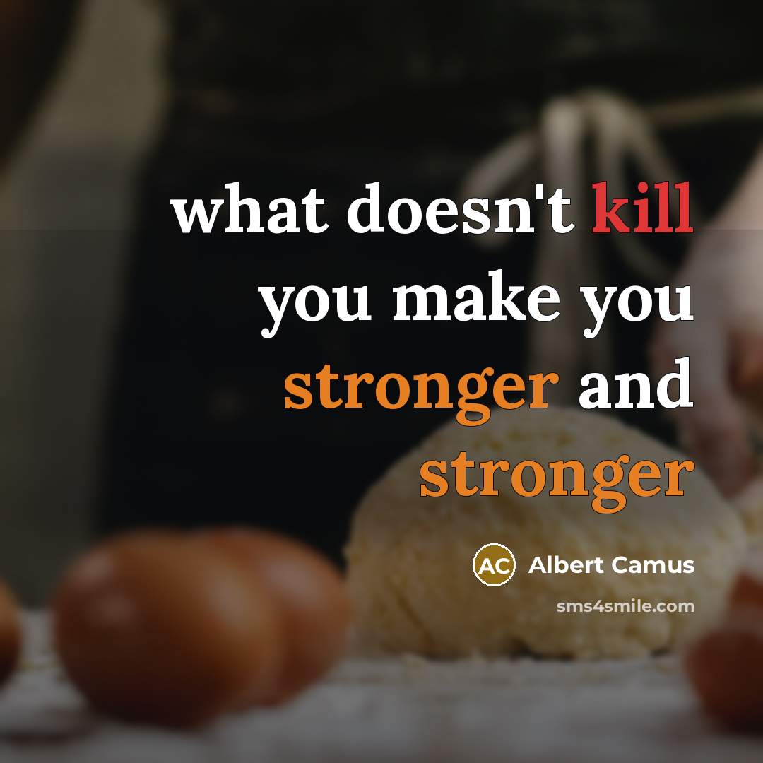 “what doesn't kill you make you stronger and stronger” quote by Albert Camus