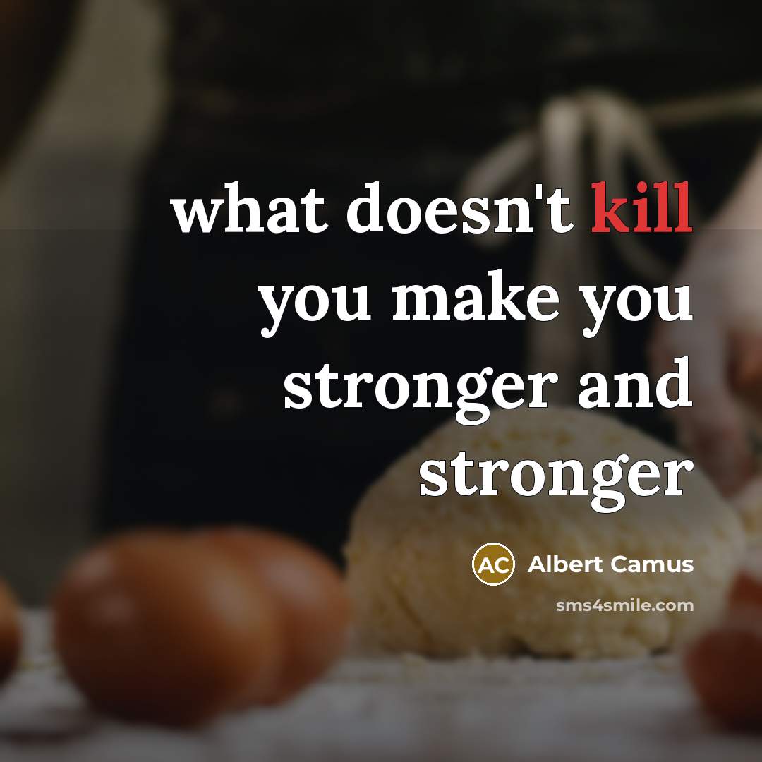 “what doesn't kill you make you stronger and stronger…” quote by Albert Camus