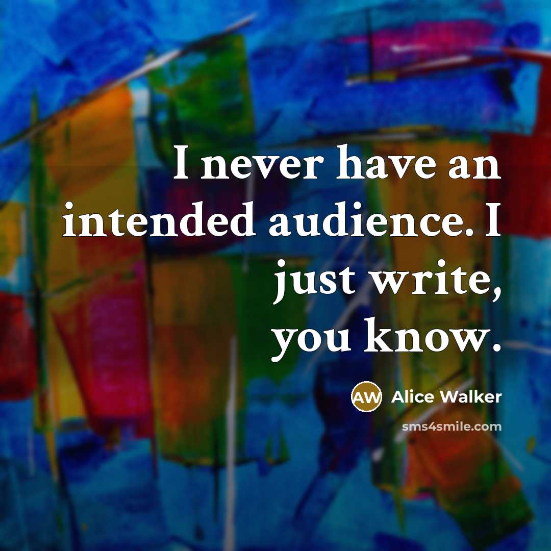 “I never have an intended audience. I just write, you…” quote by Alice Walker