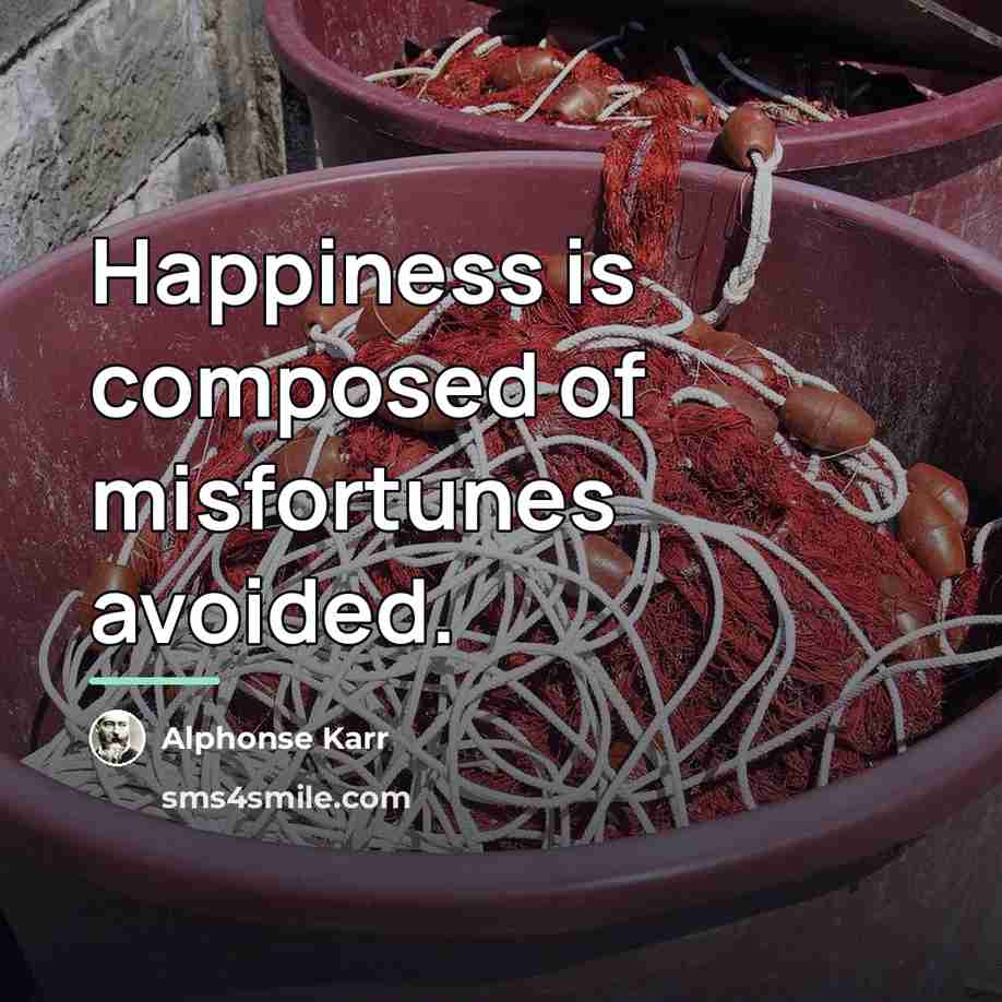 “Happiness is composed of misfortunes avoided.…” quote by Alphonse Karr