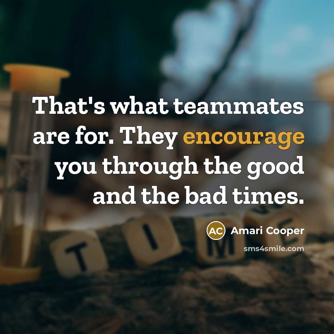 “That's what teammates are for. They encourage you through the…” quote by Amari Cooper