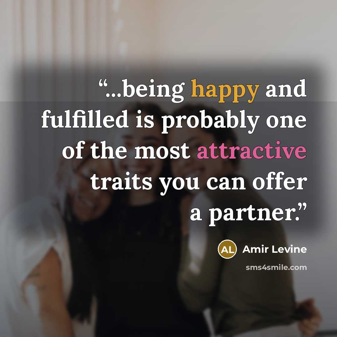 “...being happy and fulfilled is probably one of the most attractive traits you can offer a partner.” quote by Amir Levine