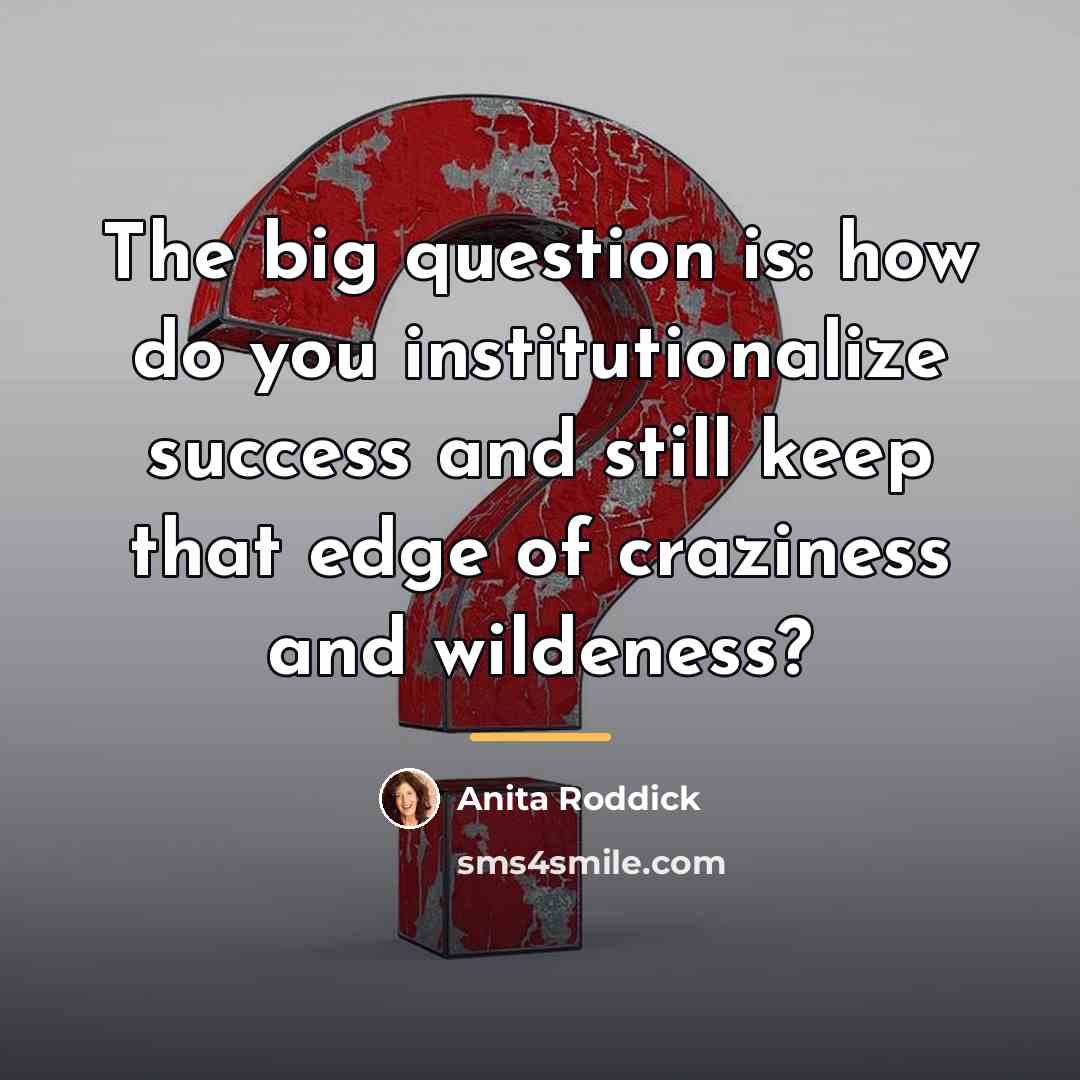 “The big question is: how do you institutionalize success and…” quote by Anita Roddick