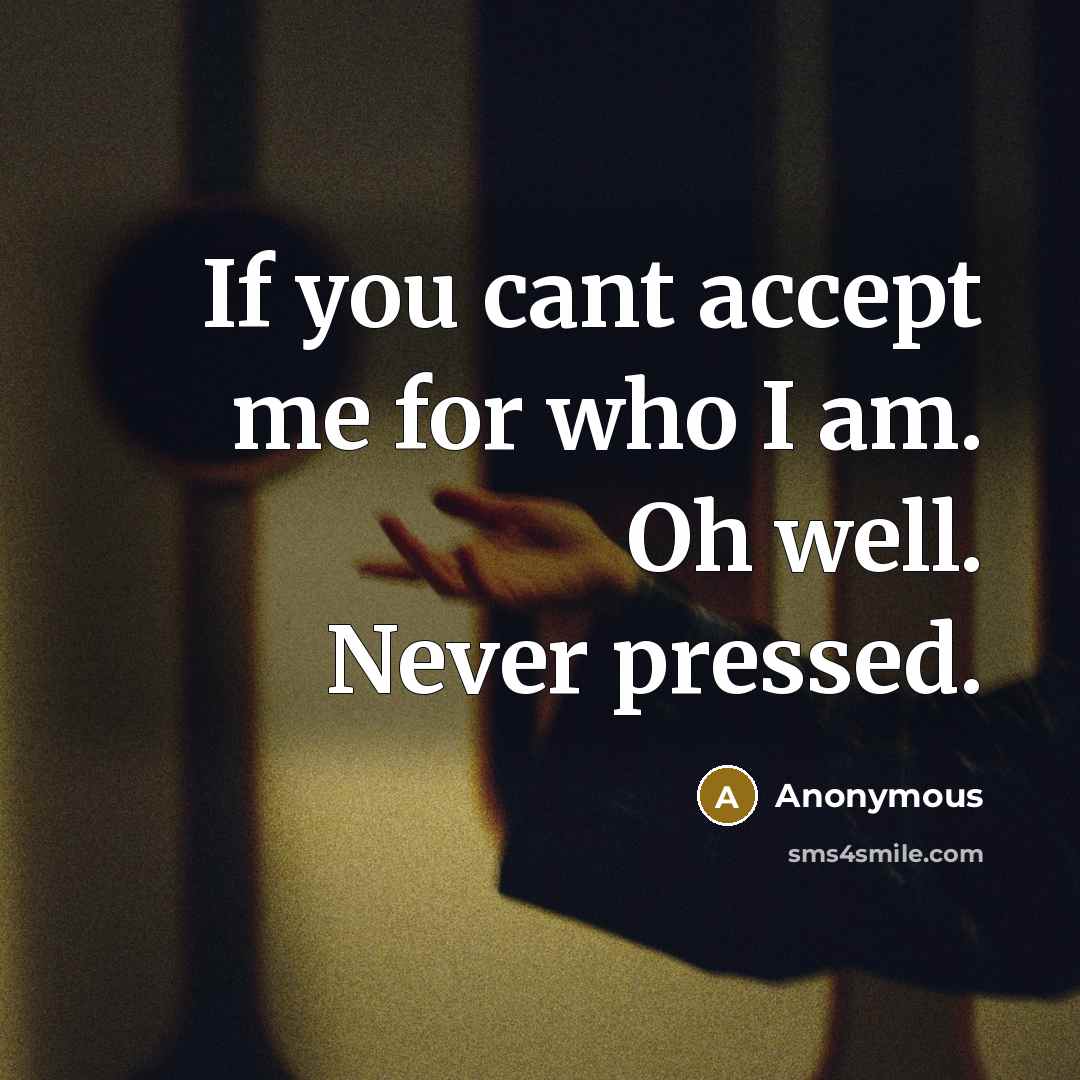 “If you cant accept me for who I am. Oh…” quote by Anonymous