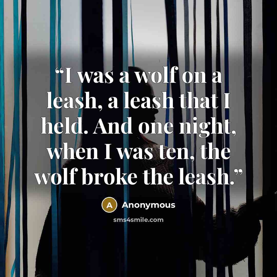 “I was a wolf on a leash, a leash that I held. And one night, when I was ten, the wolf broke the leash.” quote by Anonymous