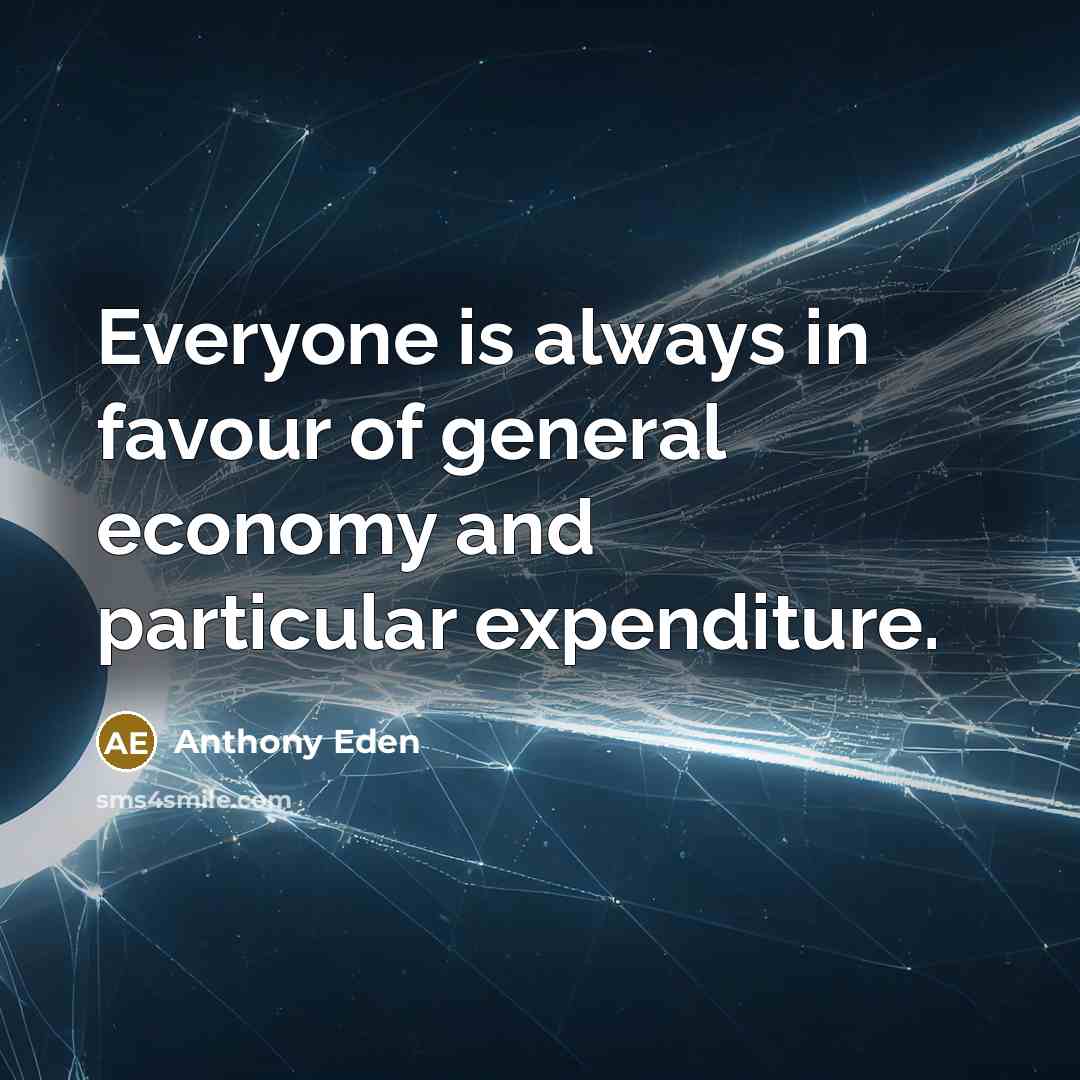 “Everyone is always in favour of general economy and particular…” quote by Anthony Eden