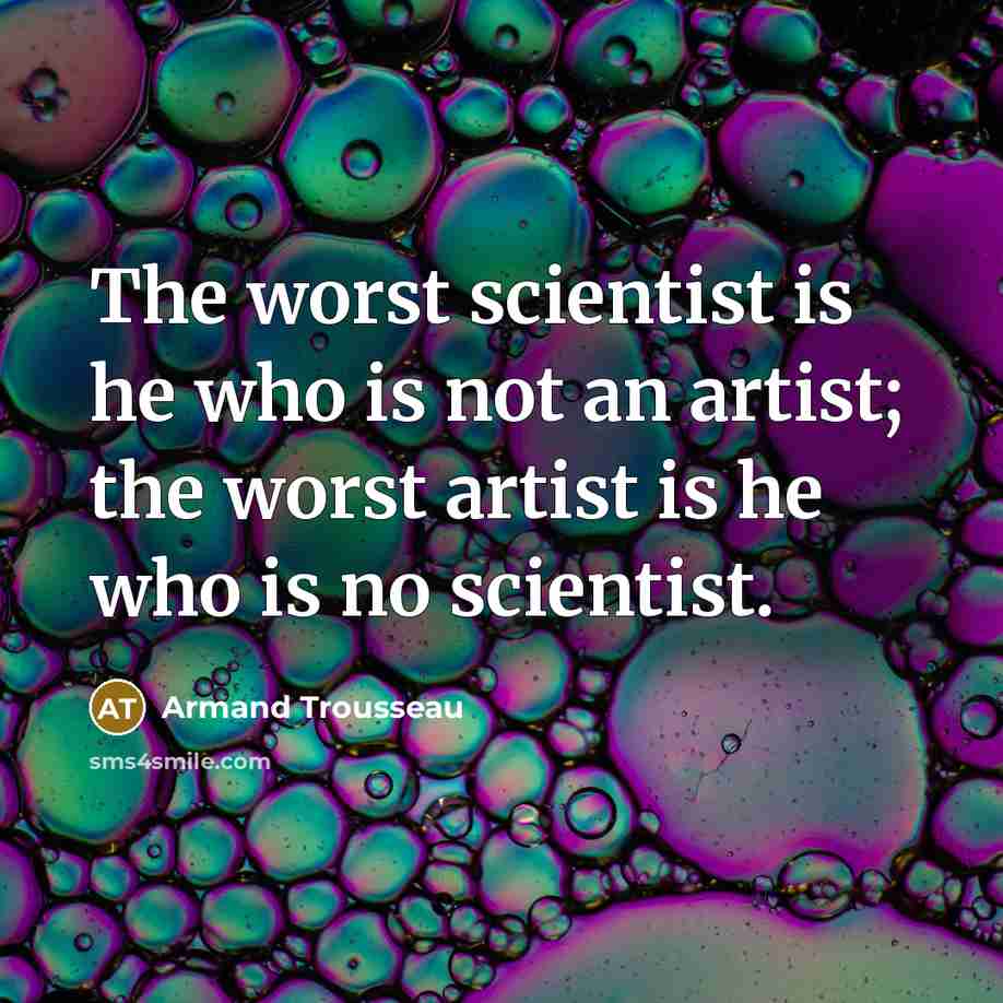 “The worst scientist is he who is not an artist;…” quote by Armand Trousseau