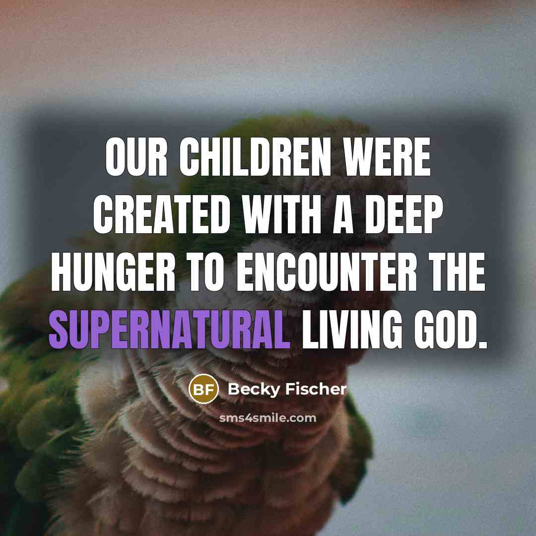 “Our children were created with a deep hunger to encounter…” quote by Becky Fischer