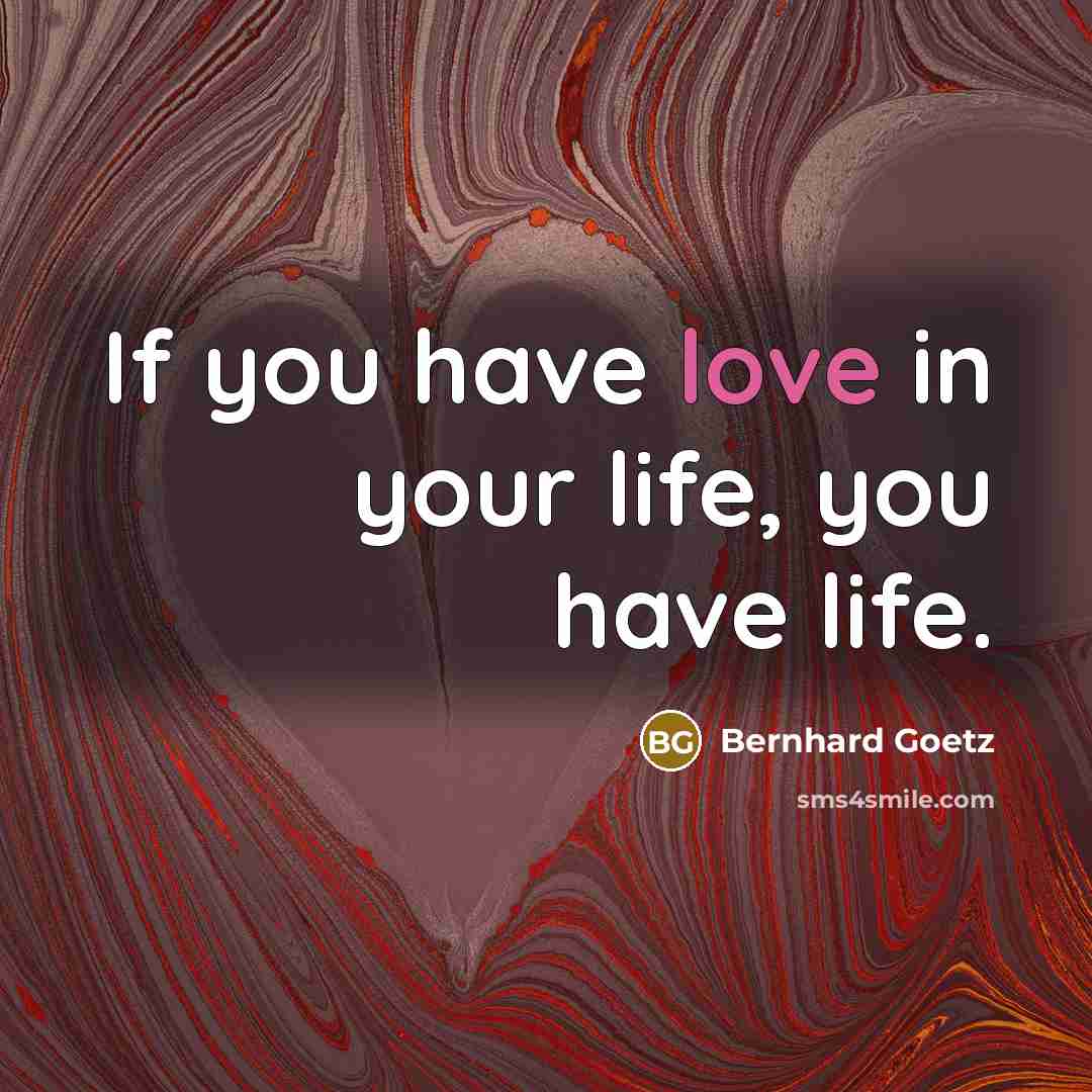 “If you have love in your life, you have life.…” quote by Bernhard Goetz