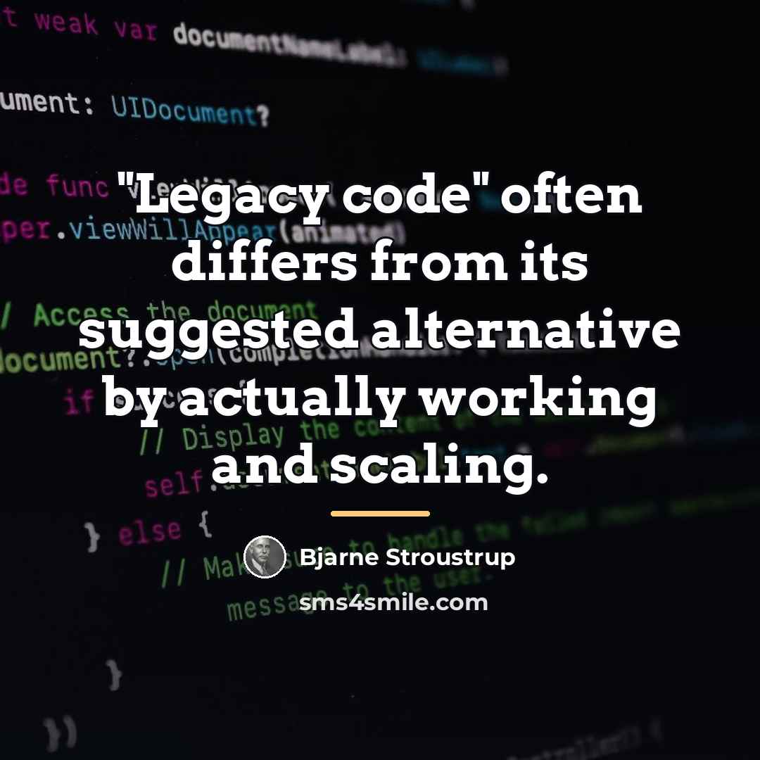 “"Legacy code" often differs from its suggested alternative by actually…” quote by Bjarne Stroustrup