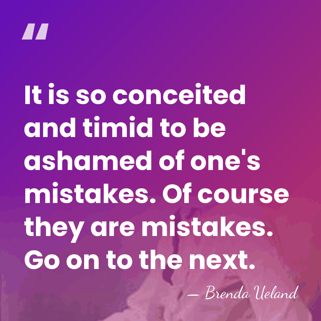 It is so conceited and timid to be ashamed of one's mistakes.&hellip; - Brenda Ueland