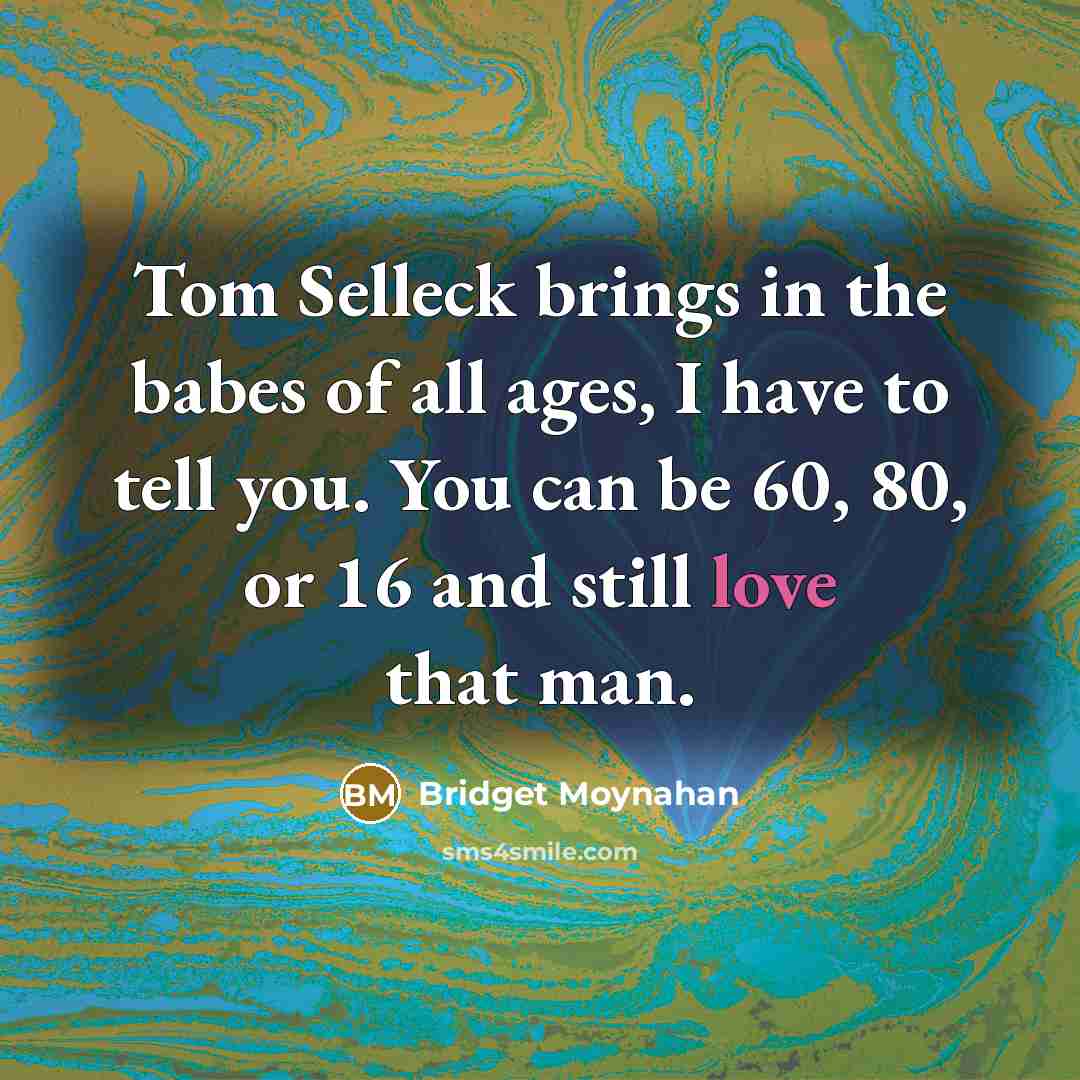 “Tom Selleck brings in the babes of all ages, I…” quote by Bridget Moynahan