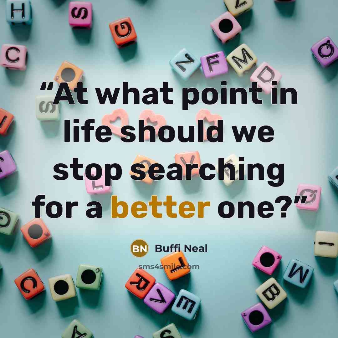 “At what point in life should we stop searching for a better one?” quote by Buffi Neal