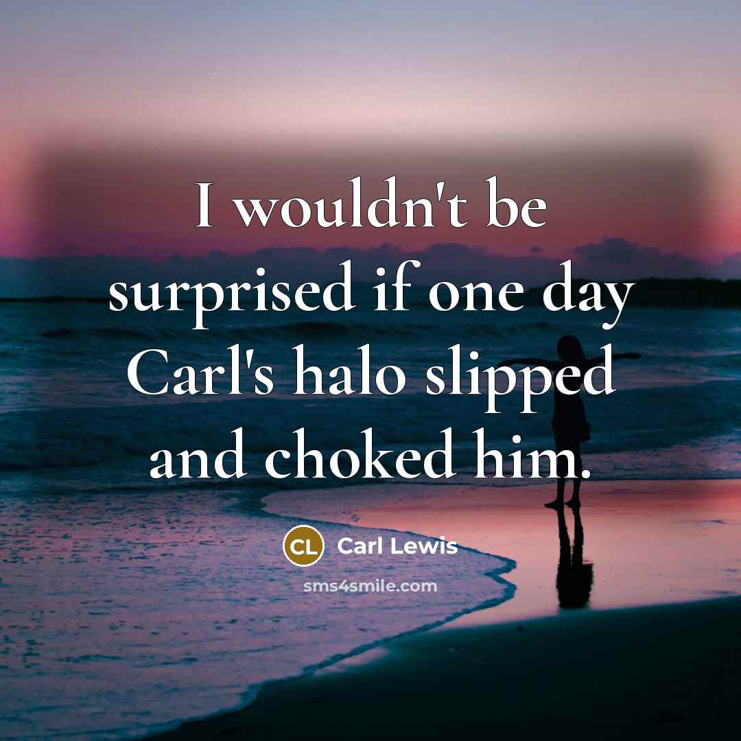 “I wouldn't be surprised if one day Carl's halo slipped and choked him.” quote by Carl Lewis