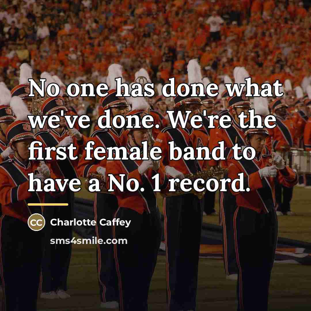 “No one has done what we've done. We're the first…” quote by Charlotte Caffey