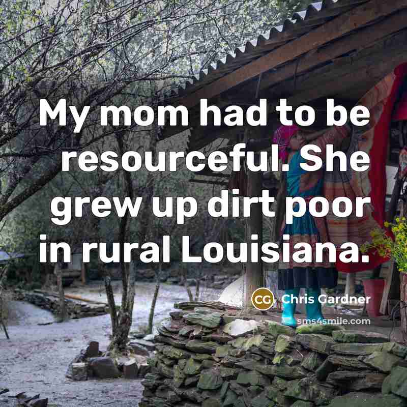 “My mom had to be resourceful. She grew up dirt…” quote by Chris Gardner